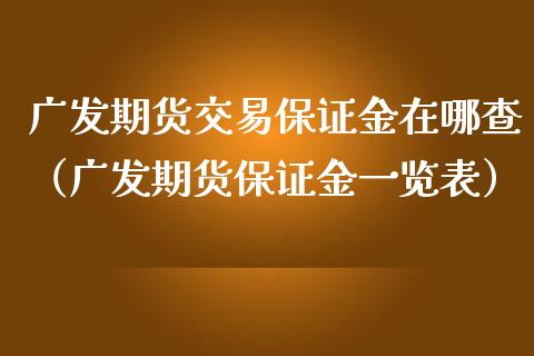 广发期货交易保证金在哪查（广发期货保证金一览表）_https://www.gzbbqc.com_纳指期货_第1张