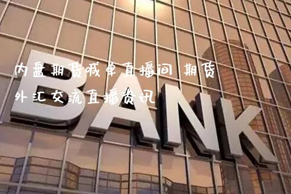 内盘期货喊单直播间 期货外汇交流直播资讯_https://www.gnhpgy.com_原油期货_第1张