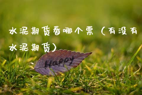 水泥期货看哪个票（有没有水泥期货）_https://www.gzbbqc.com_股指期货_第1张