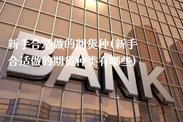 新手合适做的期货种(新手合适做的期货种类有哪些)_期货知识_第1张_八八期货网 新手合适做的期货种(新手合适做的期货种类有哪些)_https://www.gzbbqc.com_期货知识_第1张