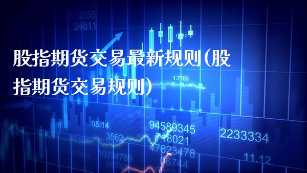 股指期货交易最新规则(股指期货交易规则)_https://www.gzbbqc.com_原油期货_第1张
