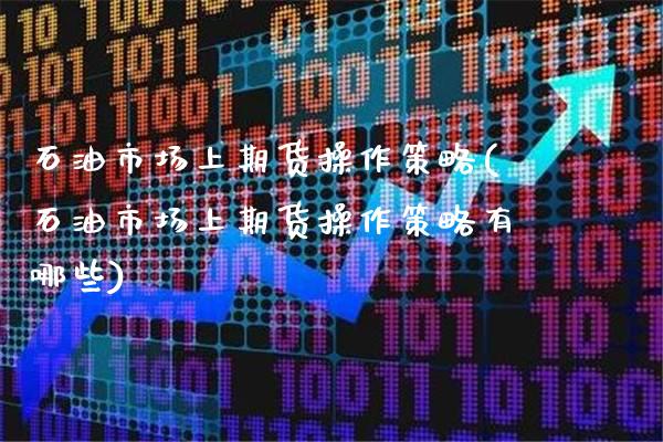 石油市场上期货操作策略(石油市场上期货操作策略有哪些)_https://www.gzbbqc.com_纳指期货_第1张