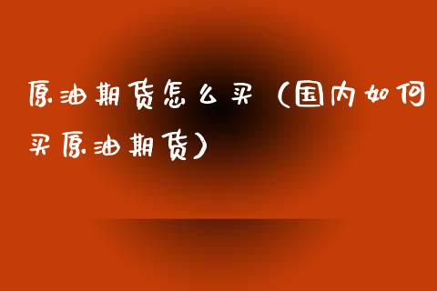 原油期货怎么买（国内如何买原油期货）_https://www.gzbbqc.com_纳指期货_第1张