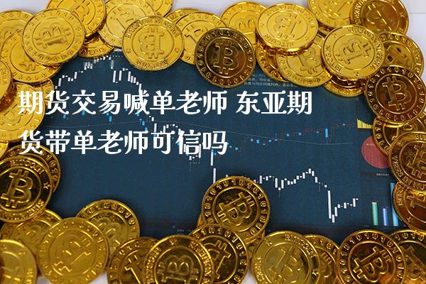 期货交易喊单老师 期货带单老师可信吗_https://www.gnhpgy.com_纳指期货_第1张