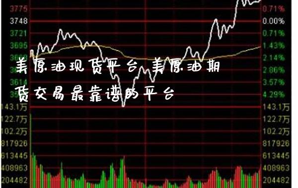 美原油现货平台 美原油期货交易最靠谱的平台_https://www.gzbbqc.com_原油期货_第1张