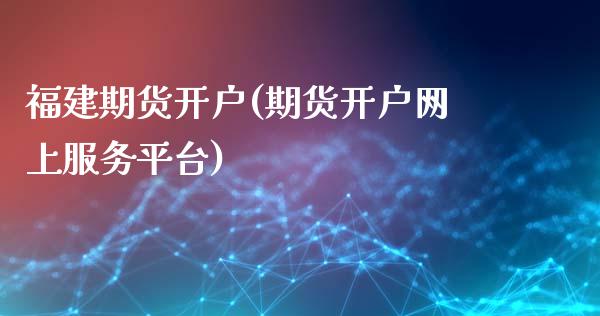 福建期货开户(期货开户网上服务平台)_https://www.gzbbqc.com_道指期货_第1张