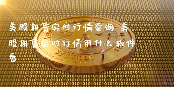 美股期货实时行情查询 美股期货实时行情用什么软件看_https://www.gzbbqc.com_原油期货_第1张