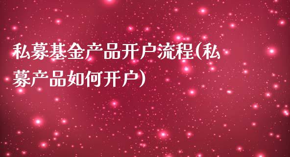 私募基金产品开户流程(私募产品如何开户)_https://www.gzbbqc.com_原油期货_第1张