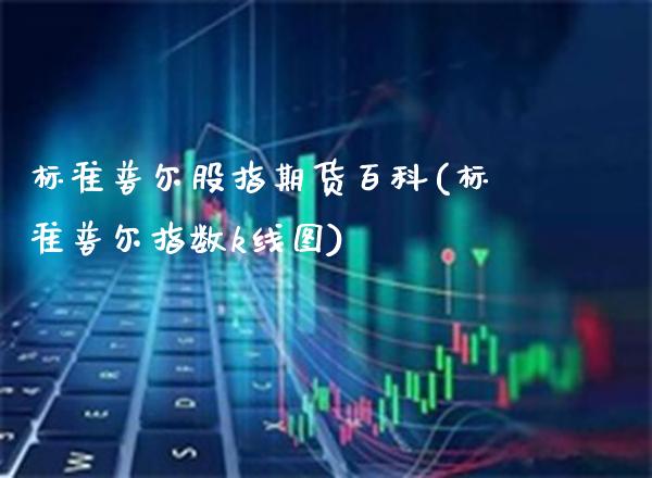 标准普尔股指期货百科(标准普尔指数k线图)_https://www.gzbbqc.com_恒指期货_第1张