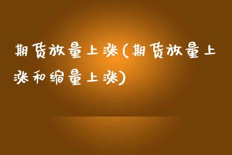 期货放量上涨(期货放量上涨和缩量上涨)_https://www.gzbbqc.com_纳指期货_第1张