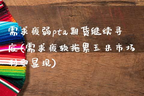 需求疲弱pta期货继续寻底(需求疲软拖累玉米市场利空显现)_https://www.gzbbqc.com_未分类_第1张
