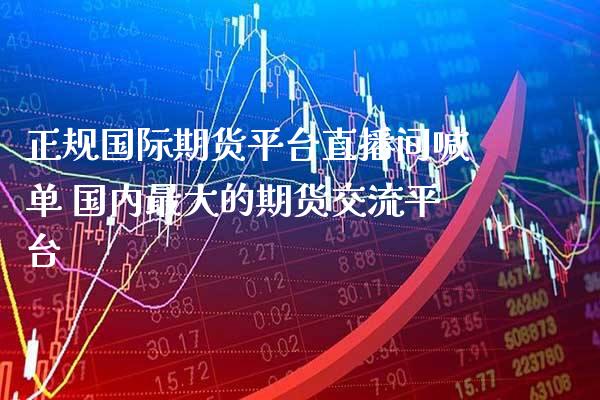 正规国际期货平台直播间喊单 国内最大的期货交流平台_https://www.gzbbqc.com_德指期货_第1张