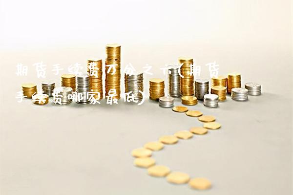 期货手续费万分之六(期货手续费哪家最低)_未分类_第1张_八八期货网 期货手续费万分之六(期货手续费哪家最低)_https://www.gzbbqc.com_未分类_第1张