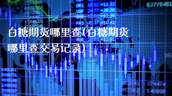 白糖期货哪里查(白糖期货哪里查交易记录)_未分类_第1张_八八期货网 白糖期货哪里查(白糖期货哪里查交易记录)_https://www.gzbbqc.com_未分类_第1张