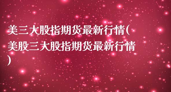 美三大股指期货最新行情(美股三大股指期货最新行情)_https://www.gzbbqc.com_德指期货_第1张