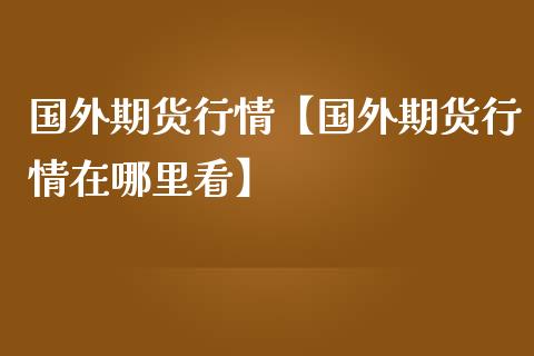 国外期货行情【国外期货行情在哪里看】_https://www.gzbbqc.com_纳指期货_第1张
