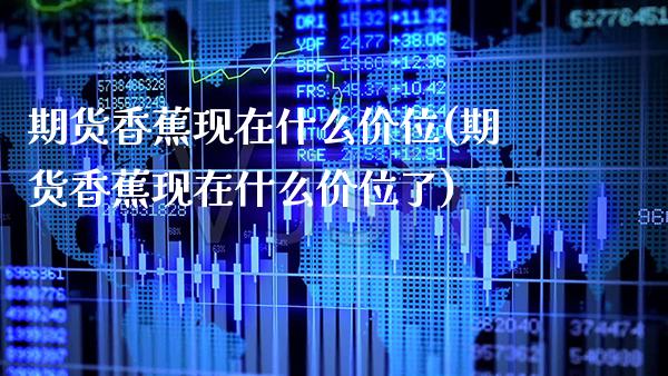 期货香蕉现在什么价位(期货香蕉现在什么价位了)_原油期货_第1张_八八期货网 期货香蕉现在什么价位(期货香蕉现在什么价位了)_https://www.gzbbqc.com_原油期货_第1张