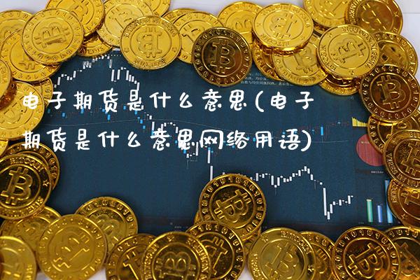 电子期货是什么意思(电子期货是什么意思网络用语)_https://www.gzbbqc.com_恒指期货_第1张