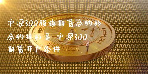 沪深300股指期货合约的合约标的是 沪深300 期货开户条件_https://www.gnhpgy.com_道指期货_第1张
