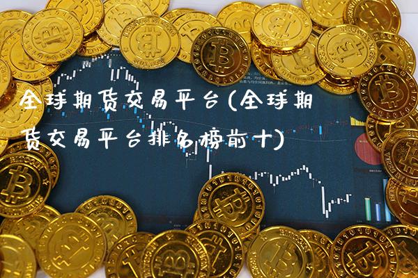 全球期货交易平台(全球期货交易平台排名榜前十)_https://www.gzbbqc.com_恒指期货_第1张
