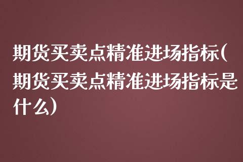 期货买卖点精准进场指标(期货买卖点精准进场指标是什么)_https://www.gzbbqc.com_恒指期货_第1张