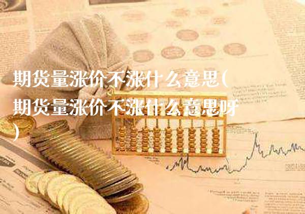 期货量涨价不涨什么意思(期货量涨价不涨什么意思呀)_纳指期货_第1张_八八期货网 期货量涨价不涨什么意思(期货量涨价不涨什么意思呀)_https://www.gzbbqc.com_纳指期货_第1张