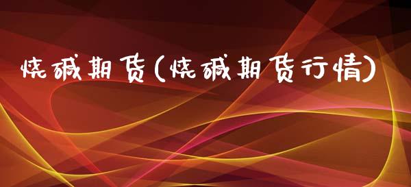 烧碱期货(烧碱期货行情)_https://www.gzbbqc.com_道指期货_第1张