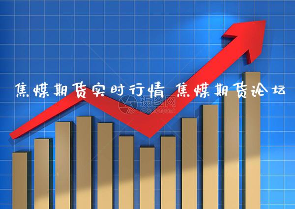 焦煤期货实时行情 焦煤期货_https://www.gnhpgy.com_纳指期货_第1张