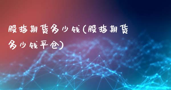 股指期货多少钱(股指期货多少钱平仓)_https://www.gzbbqc.com_纳指期货_第1张