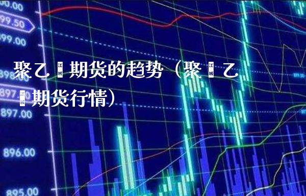 聚乙烯期货的趋势（聚苯乙烯期货行情）_https://www.gzbbqc.com_纳指期货_第1张
