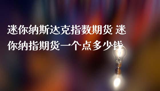 迷你纳斯达克指数期货 迷你纳指期货一个点多少钱_https://www.gzbbqc.com_纳指期货_第1张