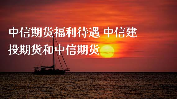 中信期货福利待遇 中信建投期货和中信期货_https://www.gzbbqc.com_期货知识_第1张