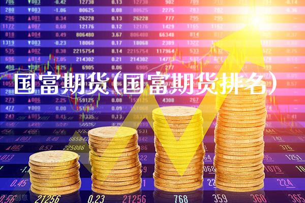 国富期货(国富期货排名)_https://www.gzbbqc.com_股指期货_第1张