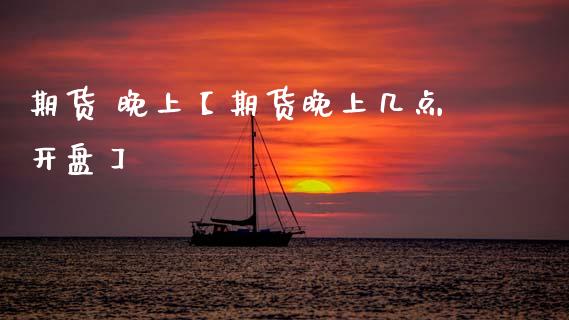 期货 晚上【期货晚上几点开盘】_https://www.gzbbqc.com_黄金期货_第1张