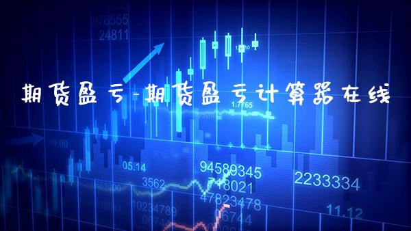 期货盈亏-期货盈亏计算器在线_https://www.gzbbqc.com_恒指期货_第1张