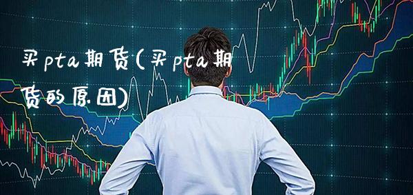 买pta期货(买pta期货的原因)_https://www.gzbbqc.com_纳指期货_第1张