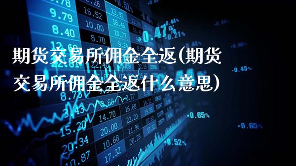 期货交易所佣金全返(期货交易所佣金全返什么意思)_https://www.gzbbqc.com_未分类_第1张
