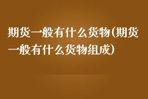 期货一般有什么货物(期货一般有什么货物组成)_https://www.gzbbqc.com_黄金期货_第1张