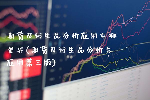 期货及衍生品分析应用在哪里买(期货及衍生品分析与应用第三版)_https://www.gzbbqc.com_股指期货_第1张