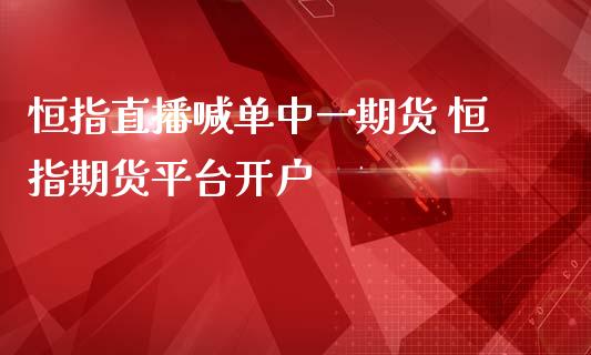 恒指直播喊单中货 恒指期货平台开户_https://www.gnhpgy.com_恒指期货_第1张