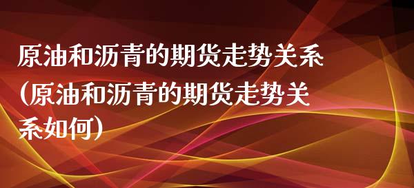 原油和沥青的期货走势关系(原油和沥青的期货走势关系如何)_https://www.gzbbqc.com_道指期货_第1张