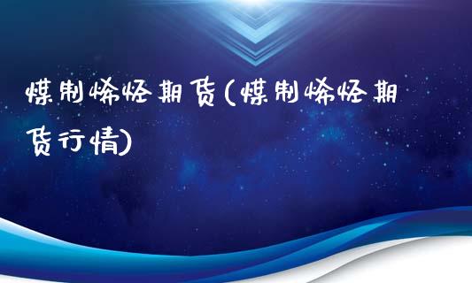 煤制烯烃期货(煤制烯烃期货行情)_https://www.gzbbqc.com_期货知识_第1张