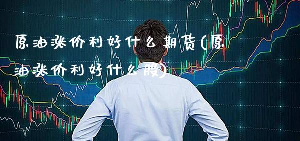 原油涨价利好什么期货(原油涨价利好什么股)_恒指期货_第1张_八八期货网 原油涨价利好什么期货(原油涨价利好什么股)_https://www.gzbbqc.com_恒指期货_第1张