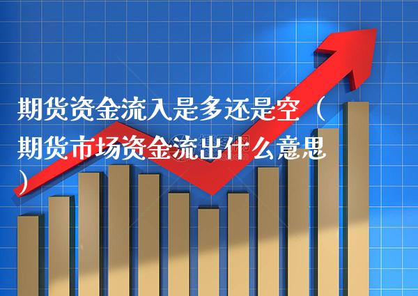 期货资金流入是多还是空（期货市场资金流出什么意思）_https://www.gzbbqc.com_纳指期货_第1张