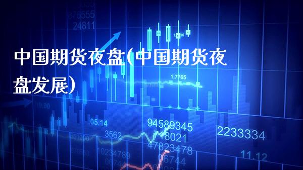 中国期货夜盘(中国期货夜盘发展)_https://www.gzbbqc.com_纳指期货_第1张
