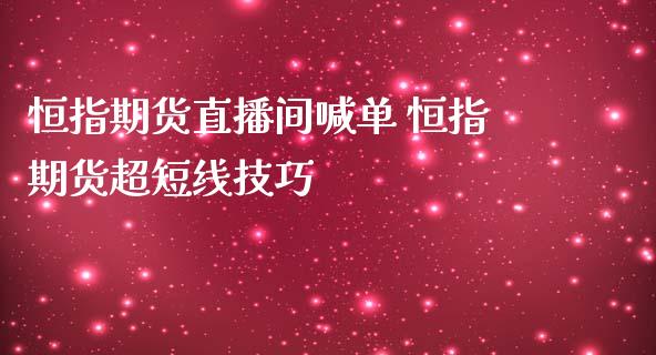 恒指期货直播间喊单 恒指期货超短线技巧_https://www.gzbbqc.com_黄金期货_第1张
