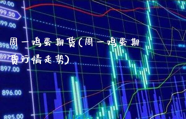 周一鸡蛋期货(周一鸡蛋期货行情走势)_https://www.gzbbqc.com_德指期货_第1张