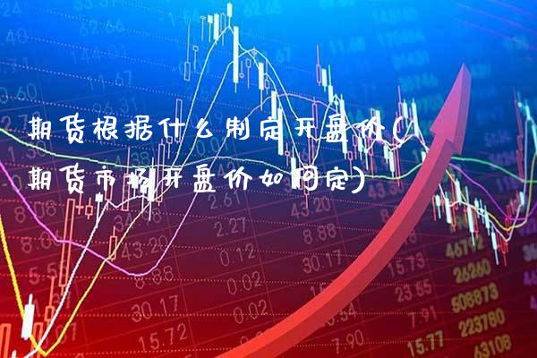 期货根据什么制定开盘价(期货市场开盘价如何定)_https://www.gzbbqc.com_恒指期货_第1张