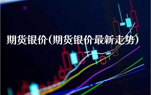 期货银价(期货银价最新走势)_https://www.gzbbqc.com_道指期货_第1张
