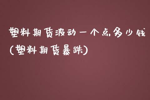 塑料期货波动一个点多少钱(塑料期货暴跌)_https://www.gzbbqc.com_黄金期货_第1张